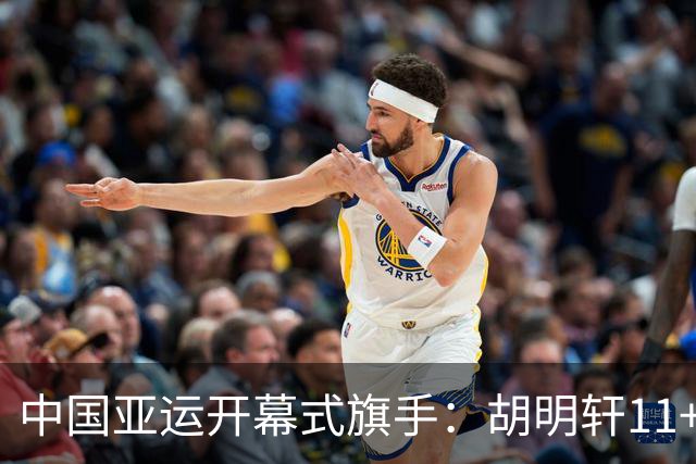 中国亚运开幕式旗手：胡明轩11+4，男篮77-97输给日本，无缘决赛